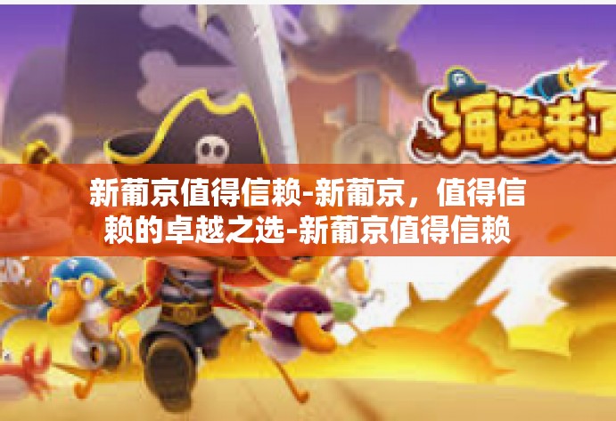 新葡京值得信赖-新葡京，值得信赖的卓越之选-新葡京值得信赖