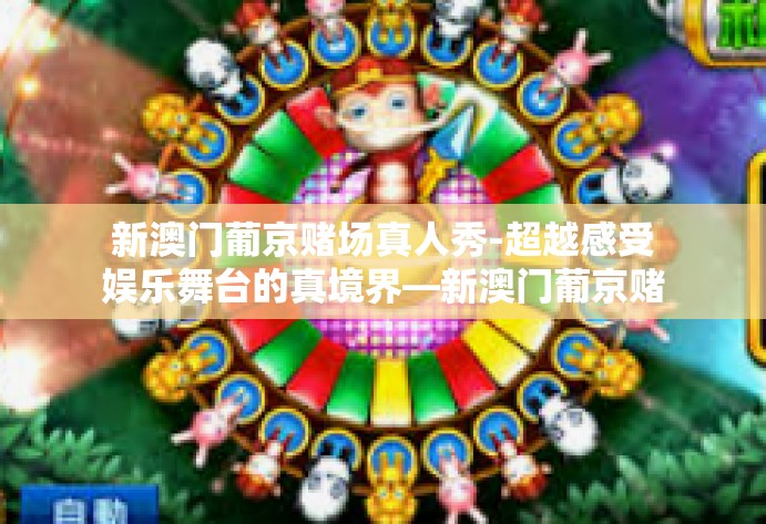 新澳门葡京赌场真人秀-超越感受娱乐舞台的真境界—新澳门葡京赌场强劲亮相真人秀风潮!新澳门葡京赌场真人秀 新澳门葡京赌场真人秀-超越感受娱乐舞台的真境界—新澳门葡京赌场强劲亮相真人秀风潮!新澳门葡京赌场真人秀