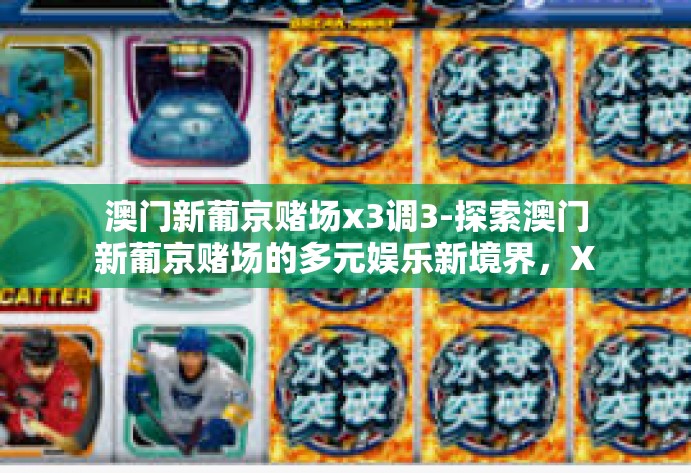 澳门新葡京赌场x3调3-探索澳门新葡京赌场的多元娱乐新境界，X3调3的魅力体验-澳门新葡京赌场x3调3