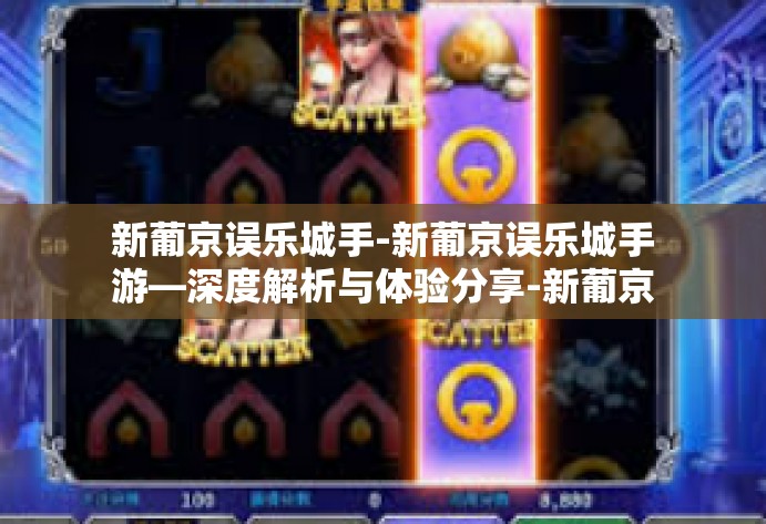 新葡京误乐城手-新葡京误乐城手游—深度解析与体验分享-新葡京误乐城手