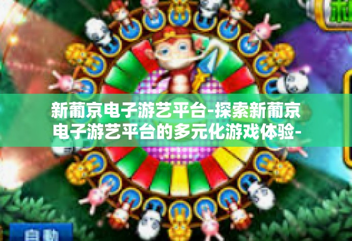 新葡京电子游艺平台-探索新葡京电子游艺平台的多元化游戏体验-新葡京电子游艺平台 新葡京电子游艺平台-探索新葡京电子游艺平台的多元化游戏体验-新葡京电子游艺平台