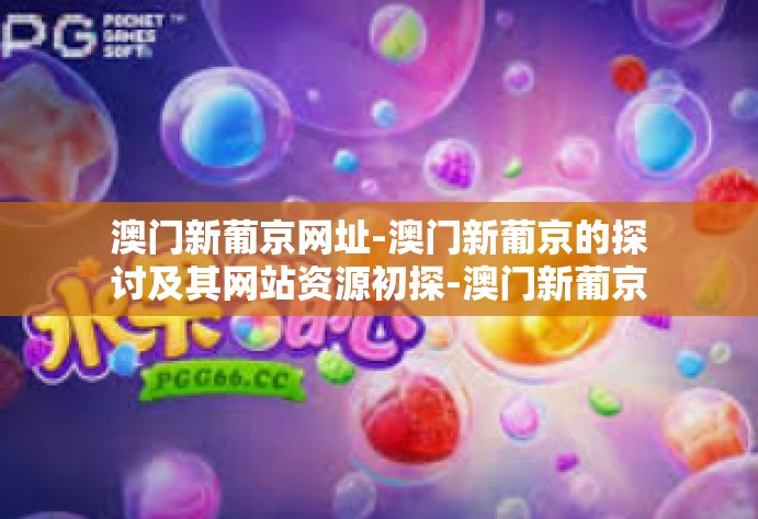 澳门新葡京网址-澳门新葡京的探讨及其网站资源初探-澳门新葡京网址