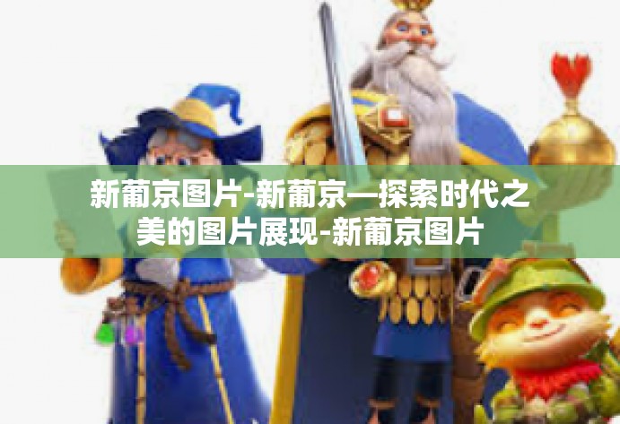 新葡京图片-新葡京—探索时代之美的图片展现-新葡京图片