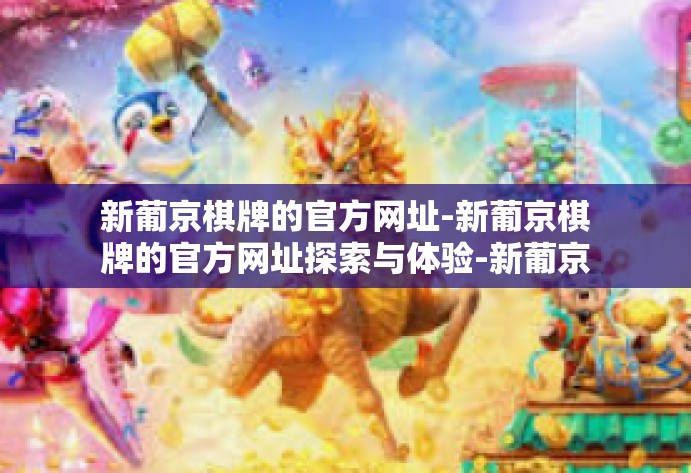 新葡京棋牌的官方网址-新葡京棋牌的官方网址探索与体验-新葡京棋牌的官方网址 新葡京棋牌的官方网址-新葡京棋牌的官方网址探索与体验-新葡京棋牌的官方网址