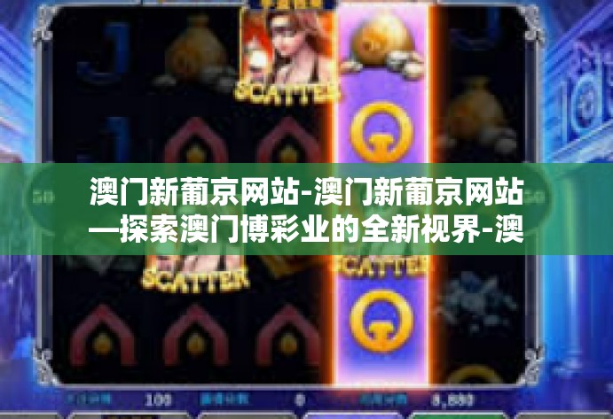 澳门新葡京网站-澳门新葡京网站—探索澳门博彩业的全新视界-澳门新葡京网站 澳门新葡京网站-澳门新葡京网站—探索澳门博彩业的全新视界-澳门新葡京网站