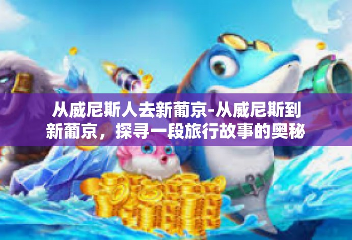 从威尼斯人去新葡京-从威尼斯到新葡京，探寻一段旅行故事的奥秘-从威尼斯人去新葡京