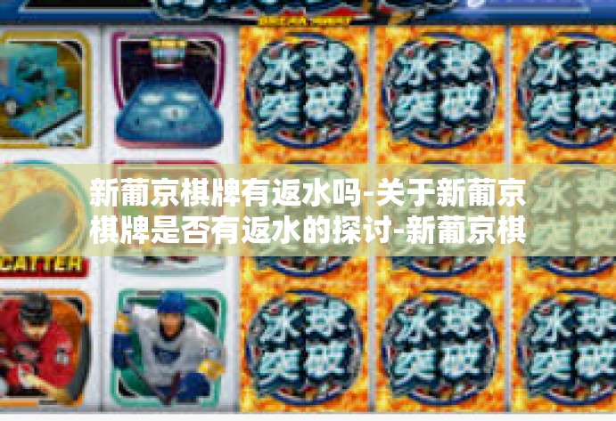 新葡京棋牌有返水吗-关于新葡京棋牌是否有返水的探讨-新葡京棋牌有返水吗