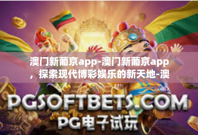 澳门新葡京app-澳门新葡京app,探索现代博彩娱乐的新天地-澳门新葡京app 澳门新葡京app-澳门新葡京app,探索现代博彩娱乐的新天地-澳门新葡京app