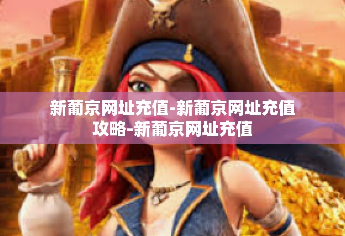 新葡京网址充值-新葡京网址充值攻略-新葡京网址充值