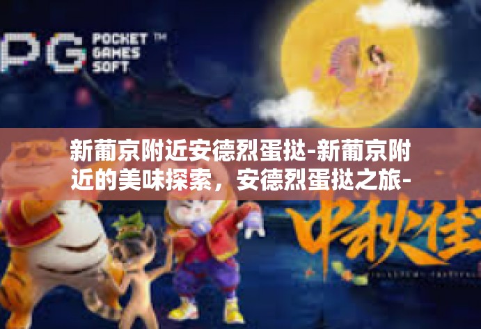 新葡京附近安德烈蛋挞-新葡京附近的美味探索，安德烈蛋挞之旅-新葡京附近安德烈蛋挞