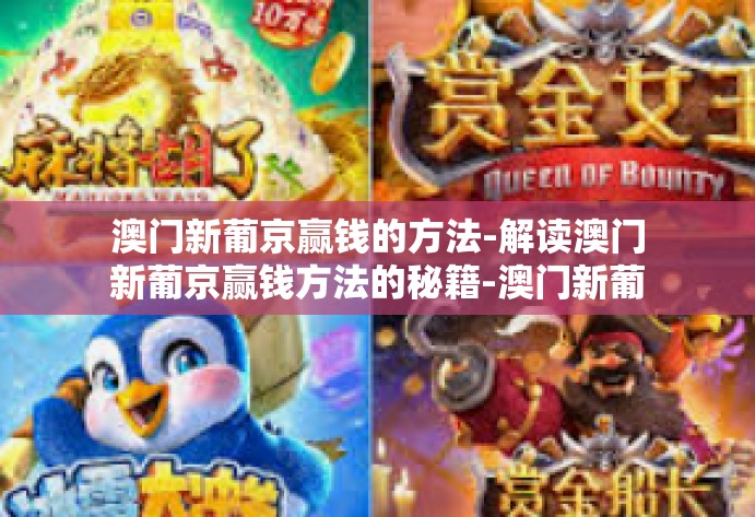 澳门新葡京赢钱的方法-解读澳门新葡京赢钱方法的秘籍-澳门新葡京赢钱的方法
