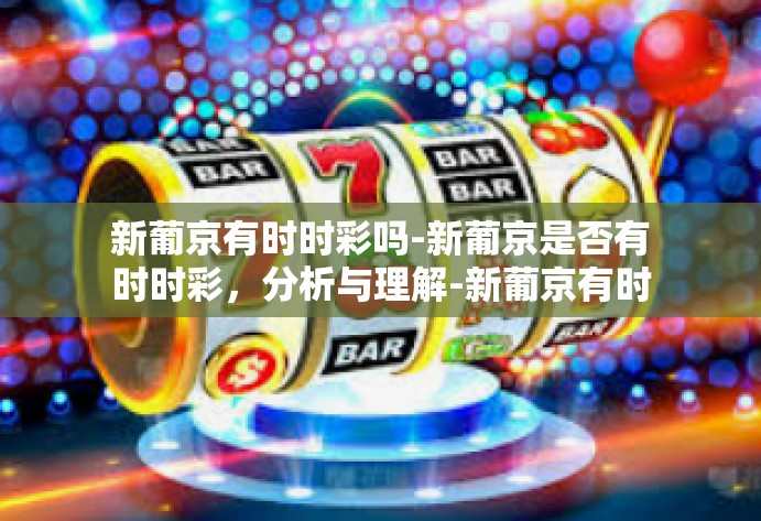 新葡京有时时彩吗-新葡京是否有时时彩,分析与理解-新葡京有时时彩吗 新葡京有时时彩吗-新葡京是否有时时彩,分析与理解-新葡京有时时彩吗