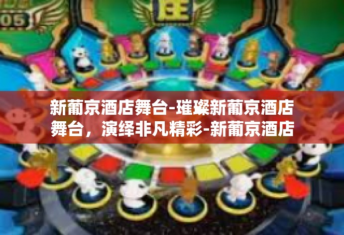 新葡京酒店舞台-璀璨新葡京酒店舞台，演绎非凡精彩-新葡京酒店舞台