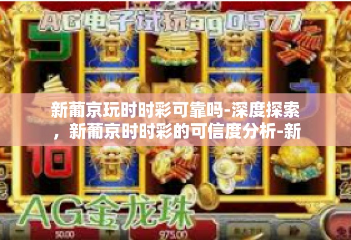 新葡京玩时时彩可靠吗-深度探索，新葡京时时彩的可信度分析-新葡京玩时时彩可靠吗