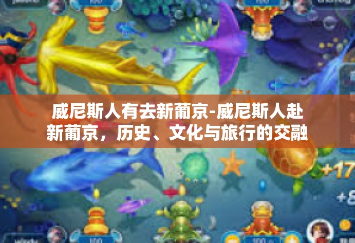 威尼斯人有去新葡京-威尼斯人赴新葡京，历史、文化与旅行的交融-威尼斯人有去新葡京