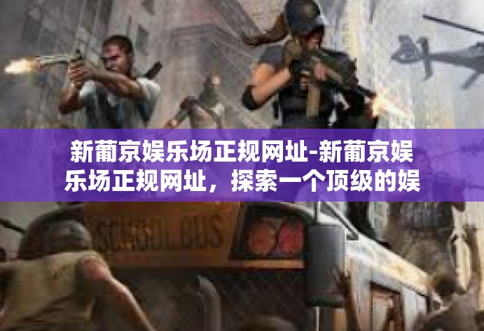 新葡京娱乐场正规网址-新葡京娱乐场正规网址,探索一个顶级的娱乐目的地-新葡京娱乐场正规网址 新葡京娱乐场正规网址-新葡京娱乐场正规网址,探索一个顶级的娱乐目的地-新葡京娱乐场正规网址