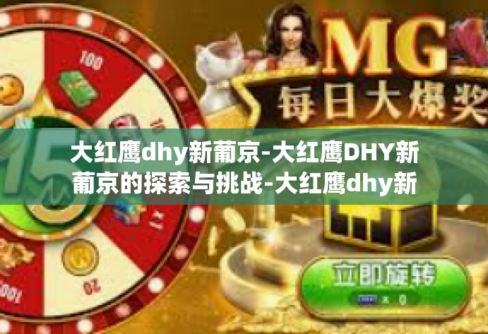 大红鹰dhy新葡京-大红鹰DHY新葡京的探索与挑战-大红鹰dhy新葡京