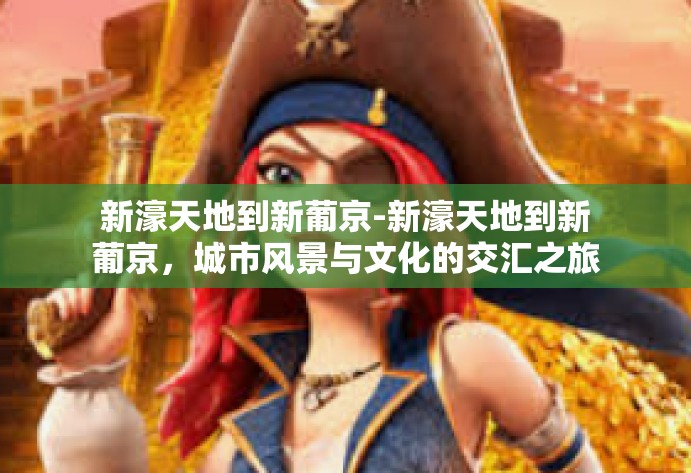 新濠天地到新葡京-新濠天地到新葡京，城市风景与文化的交汇之旅-新濠天地到新葡京