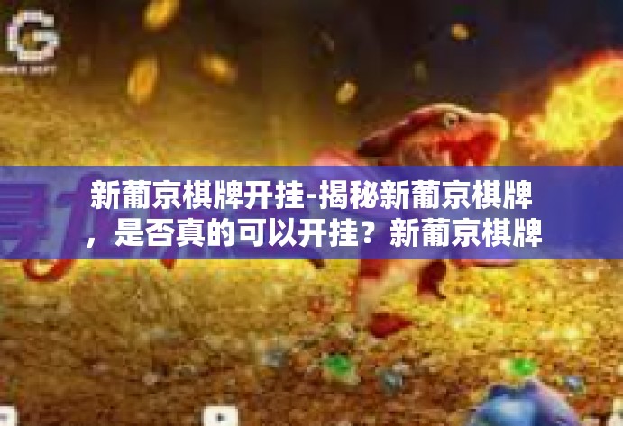 新葡京棋牌开挂-揭秘新葡京棋牌,是否真的可以开挂?新葡京棋牌开挂 新葡京棋牌开挂-揭秘新葡京棋牌,是否真的可以开挂?新葡京棋牌开挂