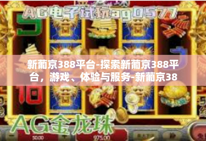 新葡京388平台-探索新葡京388平台，游戏、体验与服务-新葡京388平台