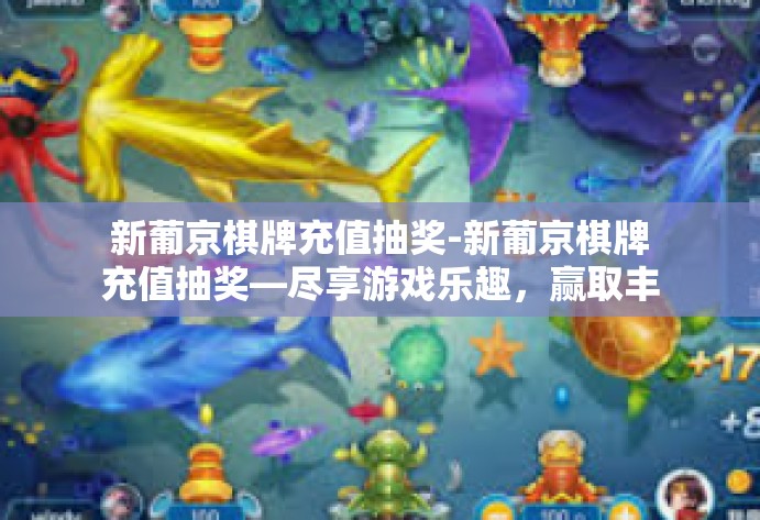 新葡京棋牌充值抽奖-新葡京棋牌充值抽奖—尽享游戏乐趣，赢取丰厚奖励-新葡京棋牌充值抽奖