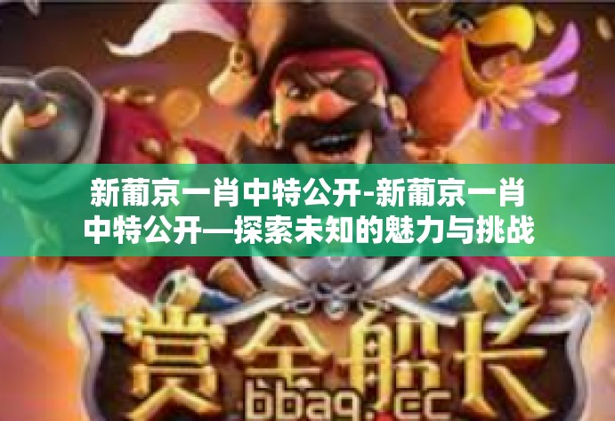新葡京一肖中特公开-新葡京一肖中特公开—探索未知的魅力与挑战-新葡京一肖中特公开 新葡京一肖中特公开-新葡京一肖中特公开—探索未知的魅力与挑战-新葡京一肖中特公开