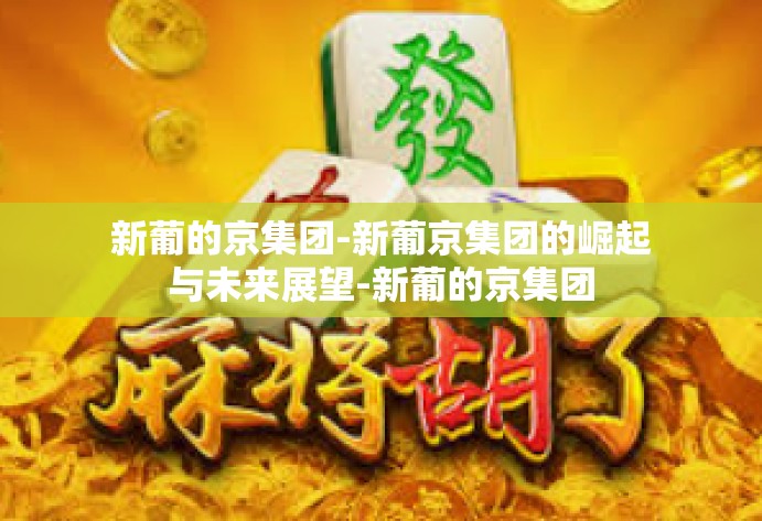 新葡的京集团-新葡京集团的崛起与未来展望-新葡的京集团