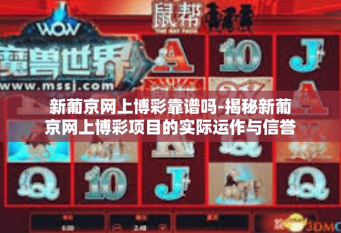 新葡京网上博彩靠谱吗-揭秘新葡京网上博彩项目的实际运作与信誉探究-新葡京网上博彩靠谱吗