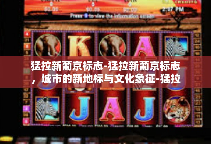 猛拉新葡京标志-猛拉新葡京标志，城市的新地标与文化象征-猛拉新葡京标志