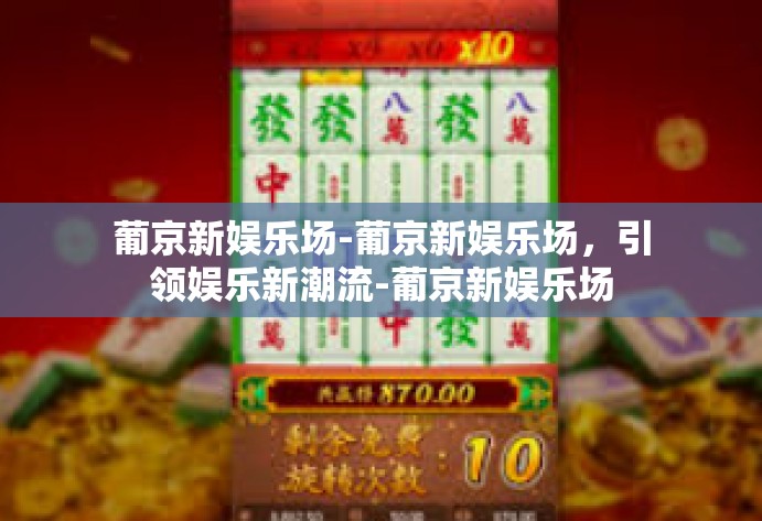 葡京新娱乐场-葡京新娱乐场，引领娱乐新潮流-葡京新娱乐场