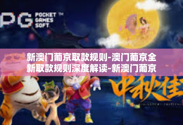 新澳门葡京取款规则-澳门葡京全新取款规则深度解读-新澳门葡京取款规则 新澳门葡京取款规则-澳门葡京全新取款规则深度解读-新澳门葡京取款规则