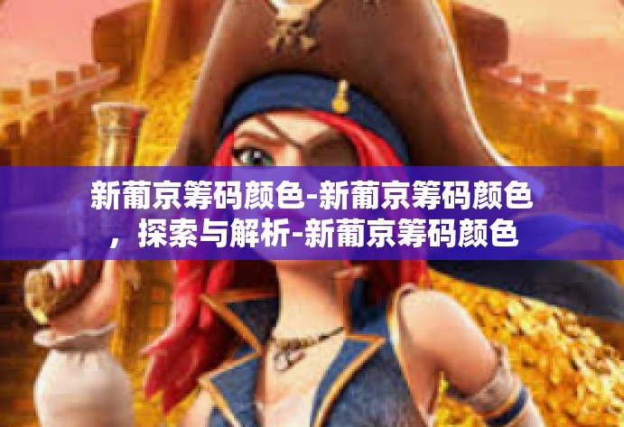 新葡京筹码颜色-新葡京筹码颜色，探索与解析-新葡京筹码颜色