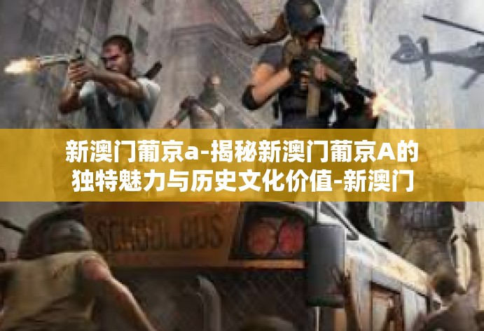 新澳门葡京a-揭秘新澳门葡京A的独特魅力与历史文化价值-新澳门葡京a