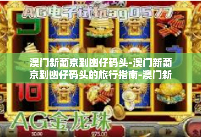 澳门新葡京到凼仔码头-澳门新葡京到凼仔码头的旅行指南-澳门新葡京到凼仔码头