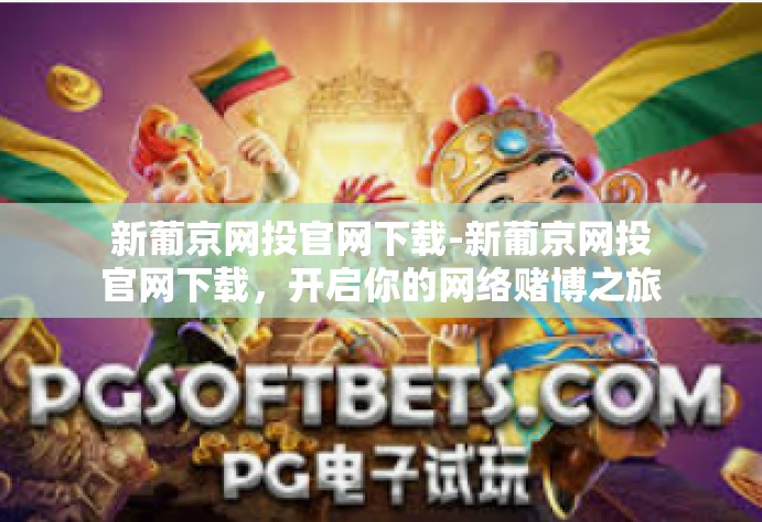 新葡京网投官网下载-新葡京网投官网下载，开启你的网络赌博之旅？谨慎对待，警惕风险-新葡京网投官网下载