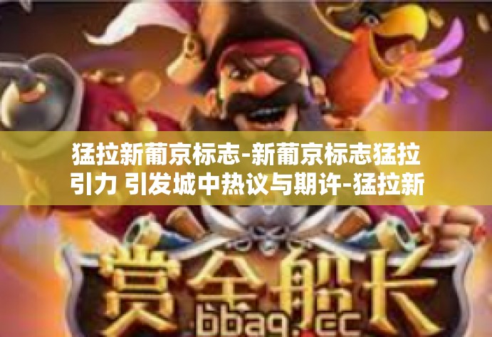 猛拉新葡京标志-新葡京标志猛拉引力 引发城中热议与期许-猛拉新葡京标志 猛拉新葡京标志-新葡京标志猛拉引力 引发城中热议与期许-猛拉新葡京标志