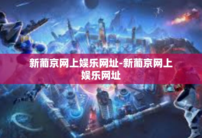 新葡京网上娱乐网址-新葡京网上娱乐网址