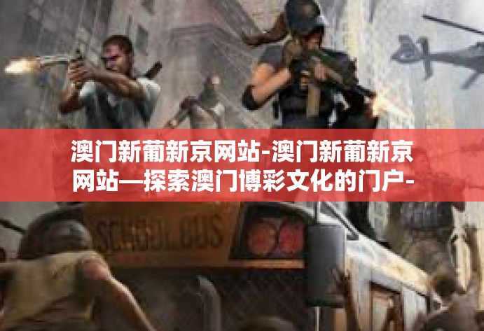 澳门新葡新京网站-澳门新葡新京网站—探索澳门博彩文化的门户-澳门新葡新京网站 澳门新葡新京网站-澳门新葡新京网站—探索澳门博彩文化的门户-澳门新葡新京网站