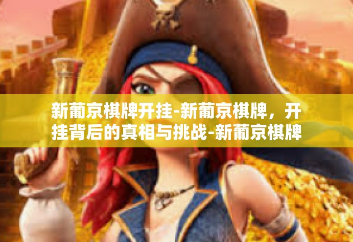 新葡京棋牌开挂-新葡京棋牌，开挂背后的真相与挑战-新葡京棋牌开挂