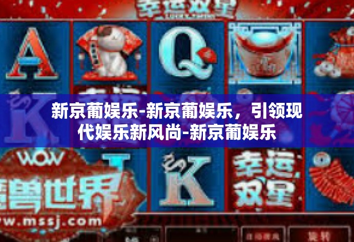 新京葡娱乐-新京葡娱乐，引领现代娱乐新风尚-新京葡娱乐