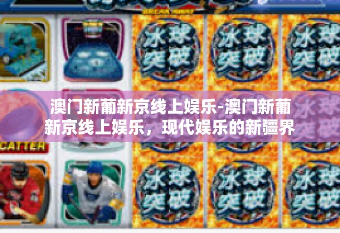 澳门新葡新京线上娱乐-澳门新葡新京线上娱乐，现代娱乐的新疆界-澳门新葡新京线上娱乐