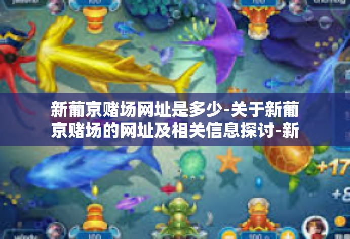 新葡京赌场网址是多少-关于新葡京赌场的网址及相关信息探讨-新葡京赌场网址是多少