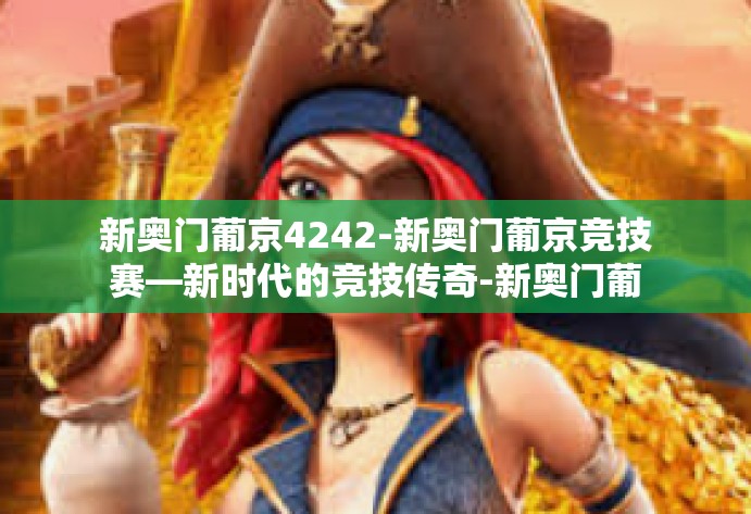 新奥门葡京4242-新奥门葡京竞技赛—新时代的竞技传奇-新奥门葡京4242 新奥门葡京4242-新奥门葡京竞技赛—新时代的竞技传奇-新奥门葡京4242