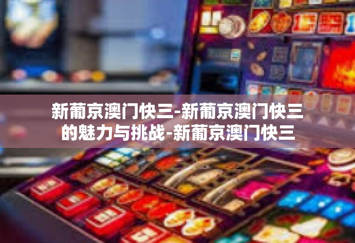新葡京澳门快三-新葡京澳门快三的魅力与挑战-新葡京澳门快三