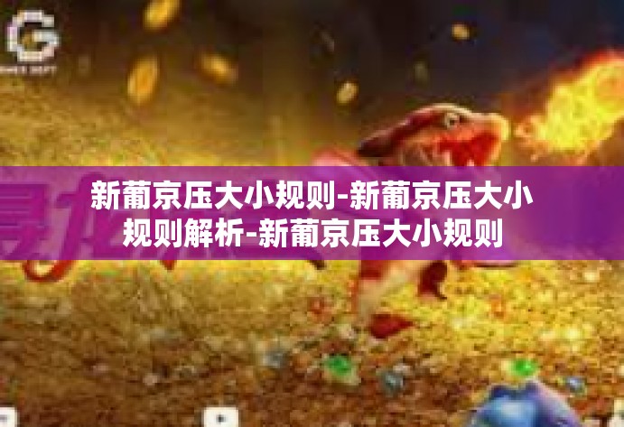 新葡京压大小规则-新葡京压大小规则解析-新葡京压大小规则