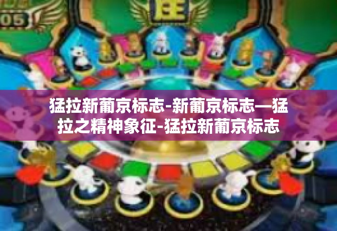 猛拉新葡京标志-新葡京标志—猛拉之精神象征-猛拉新葡京标志