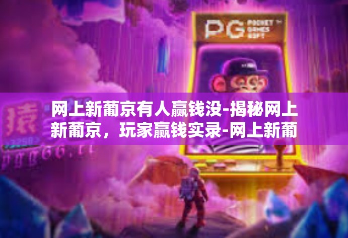网上新葡京有人赢钱没-揭秘网上新葡京，玩家赢钱实录-网上新葡京有人赢钱没