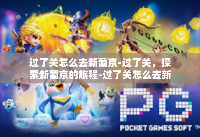 过了关怎么去新葡京-过了关，探索新葡京的旅程-过了关怎么去新葡京