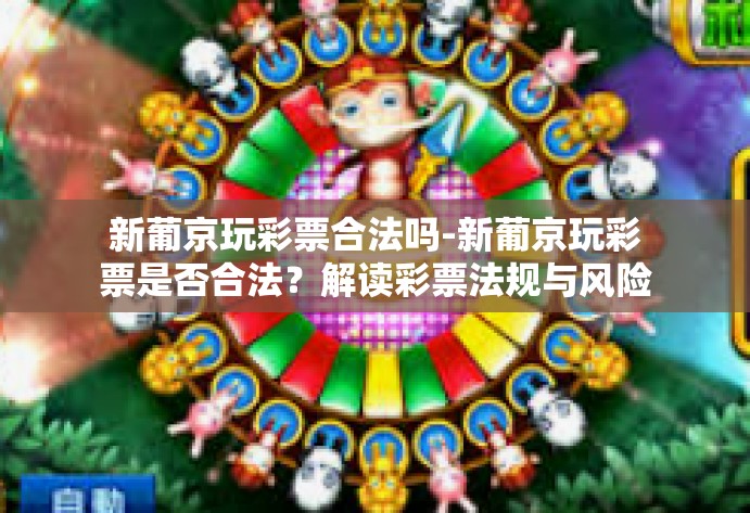 新葡京玩彩票合法吗-新葡京玩彩票是否合法？解读彩票法规与风险-新葡京玩彩票合法吗