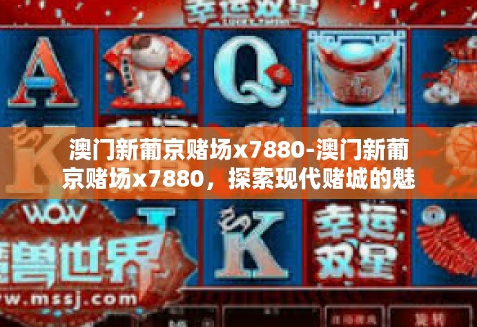 澳门新葡京赌场x7880-澳门新葡京赌场x7880，探索现代赌城的魅力与神秘-澳门新葡京赌场x7880
